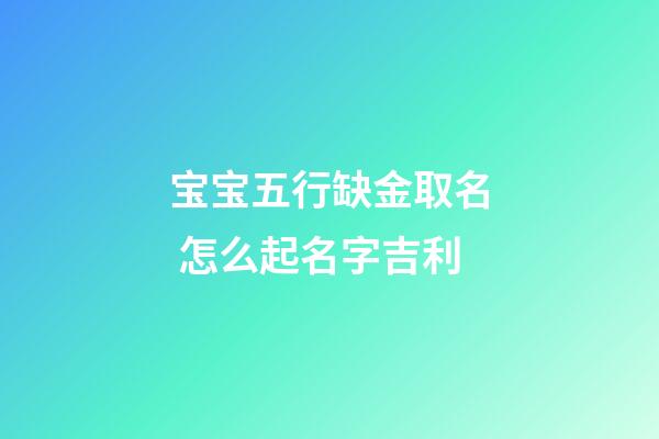 宝宝五行缺金取名 怎么起名字吉利